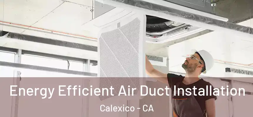  Energy Efficient Air Duct Installation Calexico - CA