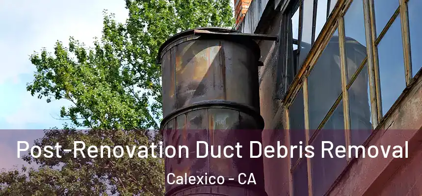  Post-Renovation Duct Debris Removal Calexico - CA